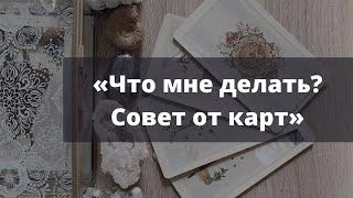 Что мне делать в сложившейся ситуации? Совет от карт. Расклад Таро.