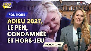 ADIEU 2027 : LE PEN CONDAMNÉE ET HORS-JEU