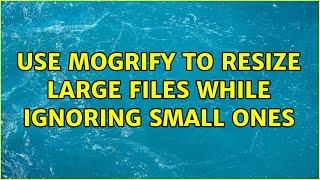 Use mogrify to resize large files while ignoring small ones (7 Solutions!!)