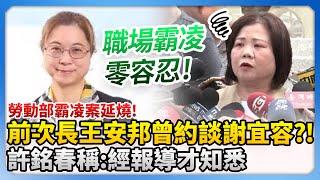 勞動部霸凌案延燒！前次長王安邦曾約談謝宜容？！　許銘春：經報導才知悉 @ChinaTimes