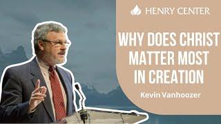 Why Does Christ Matter Most in Creation | Kevin Vanhoozer