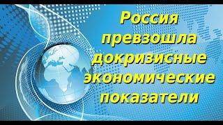 Россия превзошла докризисные экономические показатели. Экономическое обозрение. Финобзор. Новости