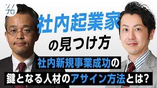 【社内起業家の見つけ方】新規事業支援実績50社以上のプロから学ぶ、社内ベンチャーの成功の鍵となる人材のアサイン方法とは？