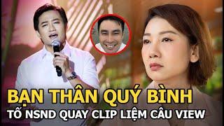 Bạn thân Quý Bình tố NSND quay clip liệm câu view