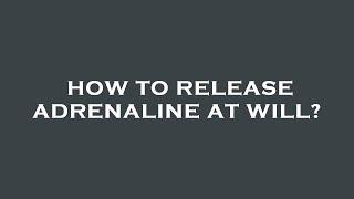 How to release adrenaline at will?