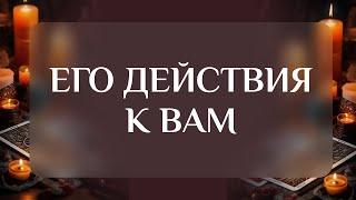 ЕГО ДЕЙСТВИЯ К ВАМБудут ли? И какие?