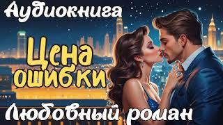 ЦЕНА ОШИБКИ / АУДИОКНИГА / ЛЮБОВНЫЙ РОМАН