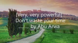 [Very, very powerful] - Don't waste your time.............. by Abu Arwa