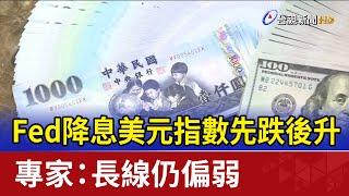 Fed降息美元指數先跌後升 專家：長線仍偏弱