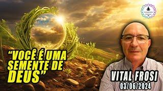 VITAL FROSI - VOCÊ É UMA SEMENTE DA FONTE CRIADORA - 03/06/2024 - Semente Átomo Divino - Semente Luz