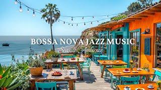 4K Smooth Bossa Nova Jazz ~ Jazz Music Seaside Coffee Ambience & Ocean Waves to Calm Your Mind