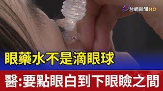 眼藥水不是滴眼球  醫：要點眼白到下眼瞼之間