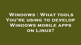 Windows : What tools You're using to develop Windows mobile apps on Linux?