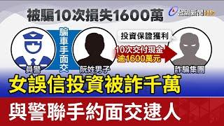 女誤信投資被詐千萬 與警聯手約面交逮人