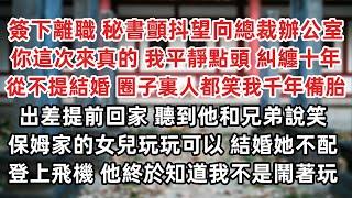 簽下離職秘書顫抖望向總裁辦公室 這次來真的 我平靜點頭 糾纏十年 從不提結婚 都笑我千年備胎 出差提前回家 無意中聽他和兄弟說笑 保姆家的女兒玩玩可以 結婚她不配 登上飛機 他終於知道我不是鬧著玩