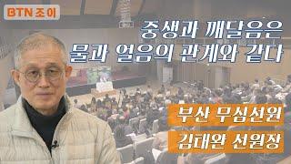 중생과 깨달음은 마치 물과 얼음의 관계와 같다 김태완 선원장_부산 무심선원편  [찾아가는법회]