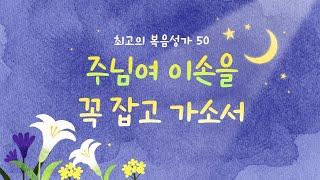 [최고의 복음성가 50]  주님여 이손을 꼭 잡고 가소서