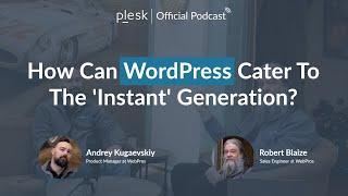 How can WordPress cater to the “Instant Generation”? | Plesk Official Podcast