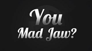 You Mad Jaw because im Horny!