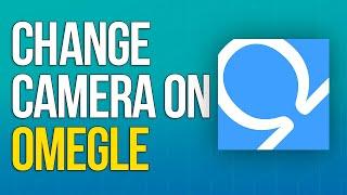 How to Change Camera on Omegle