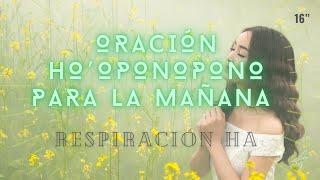 ORACIÓN de HO´OPONOPONO para la MAÑANA  MEDITACIÓN / RESPIRACIÓN HA , yo soy el yo apertura del día