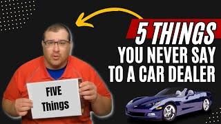 Avoid These Mistakes: 5 Things NOT to Tell Car Dealers