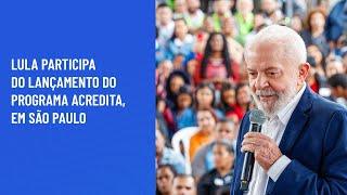 Lula participa do lançamento do Programa Acredita, em São Paulo