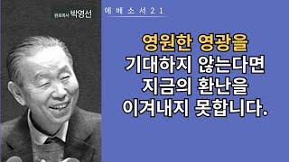 에베소서21(1:17-19): 영원한 영광을 기대하지 않는다면 현재의 환난을 이겨내지 못합니다.