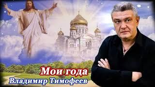 ПЕСНЯ ЗА ДУШУ БЕРЁТ! МОИ ГОДА - Владимир Тимофеев. Послушайте!