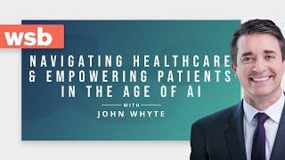 John Whyte, M.D.: Navigating Healthcare & Empowering Patients in the Age of AI | WSB