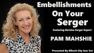 Embellishments On Your BERNINA L890 Serger! Featuring Pam Mahshie