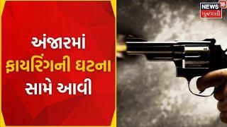 Kutch News Update : અંજારમાં ફાયરિંગની ઘટના સામે આવી | Anjar | Firing | Varsamedi | News In Gujarati