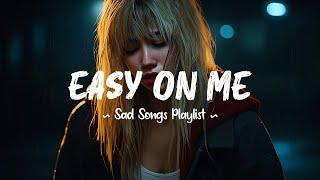 Easy On Me  Sad songs playlist that will make you cry ~ Depressing breakup songs for broken hearts