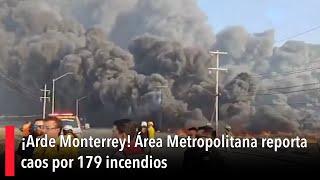 ¡Arde Monterrey! Área Metropolitana reporta caos por 179 incendios