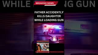 FATHER ACCIDENTLY KILLS DAUGHTER WHILE LOADING GUN IN CAR#news