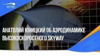 Анатолий Юницкий об аэродинамике высокоскоростного SkyWay