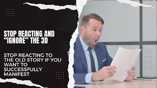 HOW TO STOP REACTING TO YOUR 3D IN ORDER TO MANIFEST WHAT YOU WANT