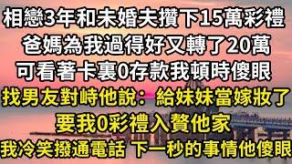 相戀3年和未婚夫攢下15萬彩禮 ，爸媽為我過得好又轉了20萬 ，可看著卡裏0存款我頓時傻眼 ，找男友對峙他說：給妹妹當嫁妝了，要我0彩禮入贅他家 ，我冷笑撥通電話 下一秒的事情他全家傻眼#翠花的秘密