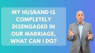 My Husband is Completely Disengaged in Our Marriage What Can I Do? | Paul Friedman