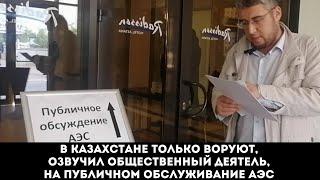 В Казахстане только воруют, озвучил общественный деятель на обсуждение строительства АЭС