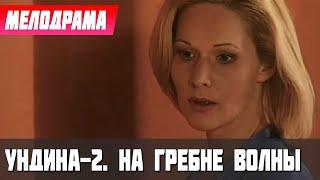 СУПЕРСИЛЬНЫЙ ФИЛЬМ! - Ундина-2. На гребне волны, 89 серия - Русские мелодрамы новинки