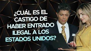 ¿Cuál es el castigo de haber entrado ilegal a los Estados Unidos?