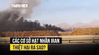 Các cơ sở hạt nhân Iran thiệt hại ra sao sau cuộc tấn công của Israel?