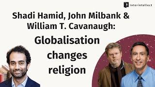 Shadi Hamid, John Milbank & William T. Cavanaugh: Globalisation changes religion