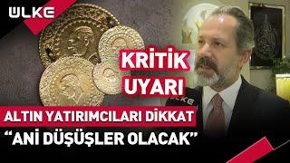 Altın Yatırımcıları Dikkat! "Ani Düşüşler Olabilir"