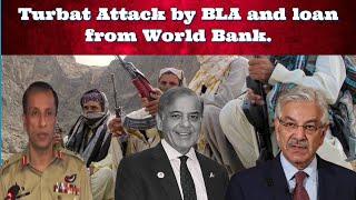 Turbat Attack by BLA and loan from World Bank.