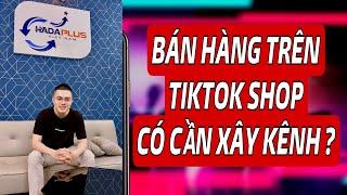 BÁN HÀNG TRÊN TIKTOK SHOP CÓ CẦN HỌC XÂY KÊNH ?