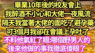 畢業10年後的校友會上,我醉酒不小心和大佬一夜風流,隔天我當著大佬的面吃了避孕藥,可3個月我卻在會議上孕吐了,不料他氣紅了眼:哪個野男人的,後來他做的事我徹底傻眼了#甜寵#小說#霸總