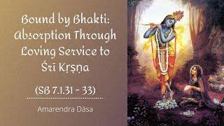 Bound by Bhakti: Absorption Through Loving Service to Śrī Kṛṣṇa (SB 7.1.31 - 33) | Amarendra Dāsa