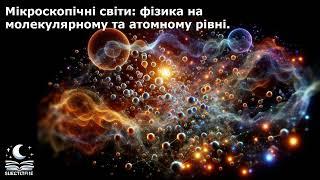 Мікроскопічні світи: фізика на молекулярному та атомному рівні.